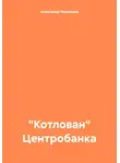 Александр Михайлов - «Котлован» Центробанка
