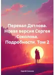 Сергей Соколов - Перевал Дятлова. Новая версия Сергея Соколова. Подробности. Том 2
