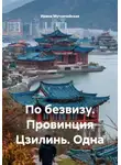 Ирина Мутовчийская - По безвизу. Провинция Цзилинь. Одна