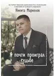 Маркелов Никита - Я почти проиграл судьбе