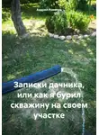 Андрей Романов - Записки дачника, или как я бурил скважину на своем участке