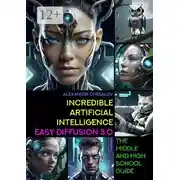 Постер книги Incredible artificial intelligence Easy Diffusion 3.0. The Middle and High School Guide