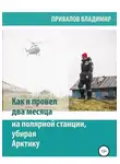 Владимир Привалов - Как я провел два месяца на полярной станции, убирая Арктику