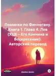 Джеймс Джойс - Поминки по Финнегану. Книга 1. Глава 4. Лев (ХЦЕ – Его Кончина и Воскресение). Авторский перевод