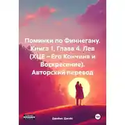 Постер книги Поминки по Финнегану. Книга 1. Глава 4. Лев (ХЦЕ – Его Кончина и Воскресение). Авторский перевод