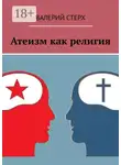 Валерий Стерх - Атеизм как религия