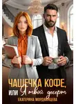 Анна Князева - Чашечка кофе, или Я твой десерт