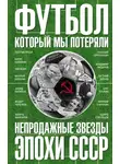 Федор Раззаков - Футбол, который мы потеряли. Непродажные звезды эпохи СССР