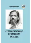 Шри Ауробиндо - Супраментальное проявление на земле