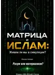 Ержан (Абу Юсуф) Сатов - МАТРИЦА и ИСЛАМ: Живем ли мы в симуляции?  Книга пятая. Разум или материализм?