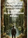 Изначальный Исходный Исток - Практический Набор Знаний: Строго для Мужской Формы Жизни.