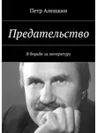Петр Алешкин - Предательство. В борьбе за литературу