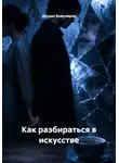 Богдан Кожухарев - Как разбираться в искусстве