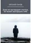 Евгений Панов - Душа не выстрадает счастья, но может выстрадать себя