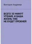 Виктория Андреева - Всего 30 минут чтения, и ваша жизнь уже не будет прежней