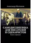Александр Молчанов - Самодисциплина для писателей и сценаристов