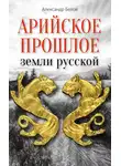 Александр Белов - Арийское прошлое земли русской. Мифы и предания древнейших времен