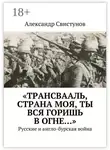 Александр Свистунов - «Трансвааль, страна моя, ты вся горишь в огне…». Русские и англо-бурская война