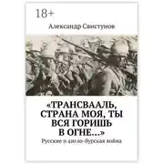 Постер книги «Трансвааль, страна моя, ты вся горишь в огне…». Русские и англо-бурская война