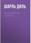 Шарль Диль - Византийские портреты
