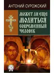 митрополит Антоний Сурожский - Может ли еще молиться современный человек?