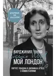 Вирджиния Вулф - Мой Лондон. Портрет Лондона в дневниках и эссе с комментариями