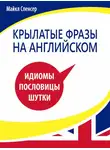 Майкл Спенсер - Крылатые фразы на английском языке. Идиомы, пословицы, шутки
