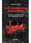 Евгений Норин - Под знаменами демократии. Войны и конфликты на развалинах СССР