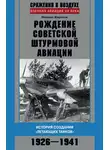 Михаил Жирохов - Рождение советской штурмовой авиации. История создания «летающих танков». 1926–1941