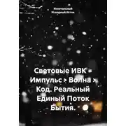 Постер книги Световые ИВК = Импульс > Волна > Код. Реальный Единый Поток Бытия.