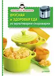 Сборник кулинарных рецептов - Вкусная и здоровая еда из мультиварки-скороварки