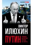 Виктор Илюхин - Путин. Правда, которую лучше не знать