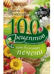 Ирина Вечерская - 100 рецептов блюд при болезнях печени. Вкусно, полезно, душевно, целебно
