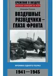 Владимир Поляков - Воздушные разведчики – глаза фронта. Хроника одного полка. 1941–1945