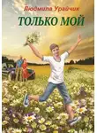 Людмила Урайчик - Только мой. Роман