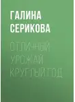 Галина Серикова - Отличный урожай круглый год