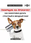 Роман Масленников - Пиарщик на прокачку: как эффективно делать страстный и звездный пиар
