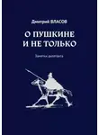 Дмитрий Власов - О Пушкине и не только. Заметки дилетанта