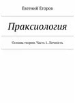 Евгений Егоров - Праксиология. Основы теории. Часть 1. Личность