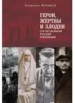 Владимир Малышев - Герои, жертвы и злодеи. Сто лет Великой русской революции