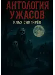 Илья Снигирёв - Антология ужасов