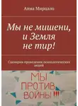 Анна Мирцало - Мы не мишени, и Земля не тир! Сценарии проведения психологических акций