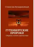 Станислав Бескаравайный - Гутенбергские пророки. Сборник статей о фантастике