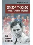 Федор Раззаков - Виктор Тихонов творец «Красной машины». КГБ играет в хоккей