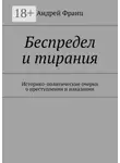 Андрей Франц - Беспредел и тирания. Историко-политические очерки о преступлении и наказании