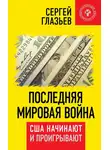Сергей Глазьев - Последняя мировая война. США начинают и проигрывают
