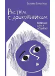 Екатерина Бурмистрова - Растем с дошкольником: воспитание детей от 3 до 7