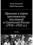Юрий Васильев - Причины и корни крестьянских восстаний в Советской России (1918—1922 гг.). Статьи