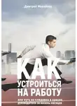 Дмитрий Михайлов - Как устроиться на работу. Или путь из кладовки в кресло руководителя за восемь месяцев