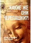 Алёна Бессонова - Какие же они черепашки?! Дерзкие исторические реконструкции